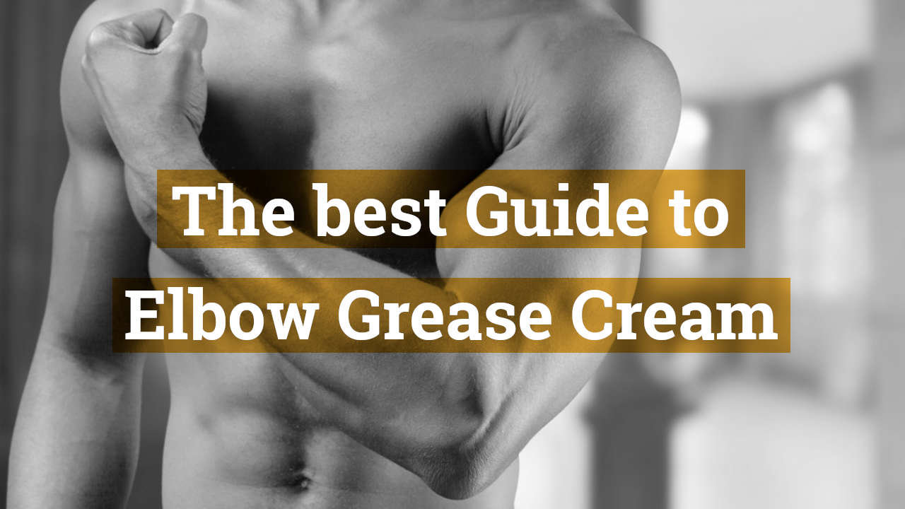 The Best Guide to Elbow Grease Cream - Epic Lube Formula To Fisting