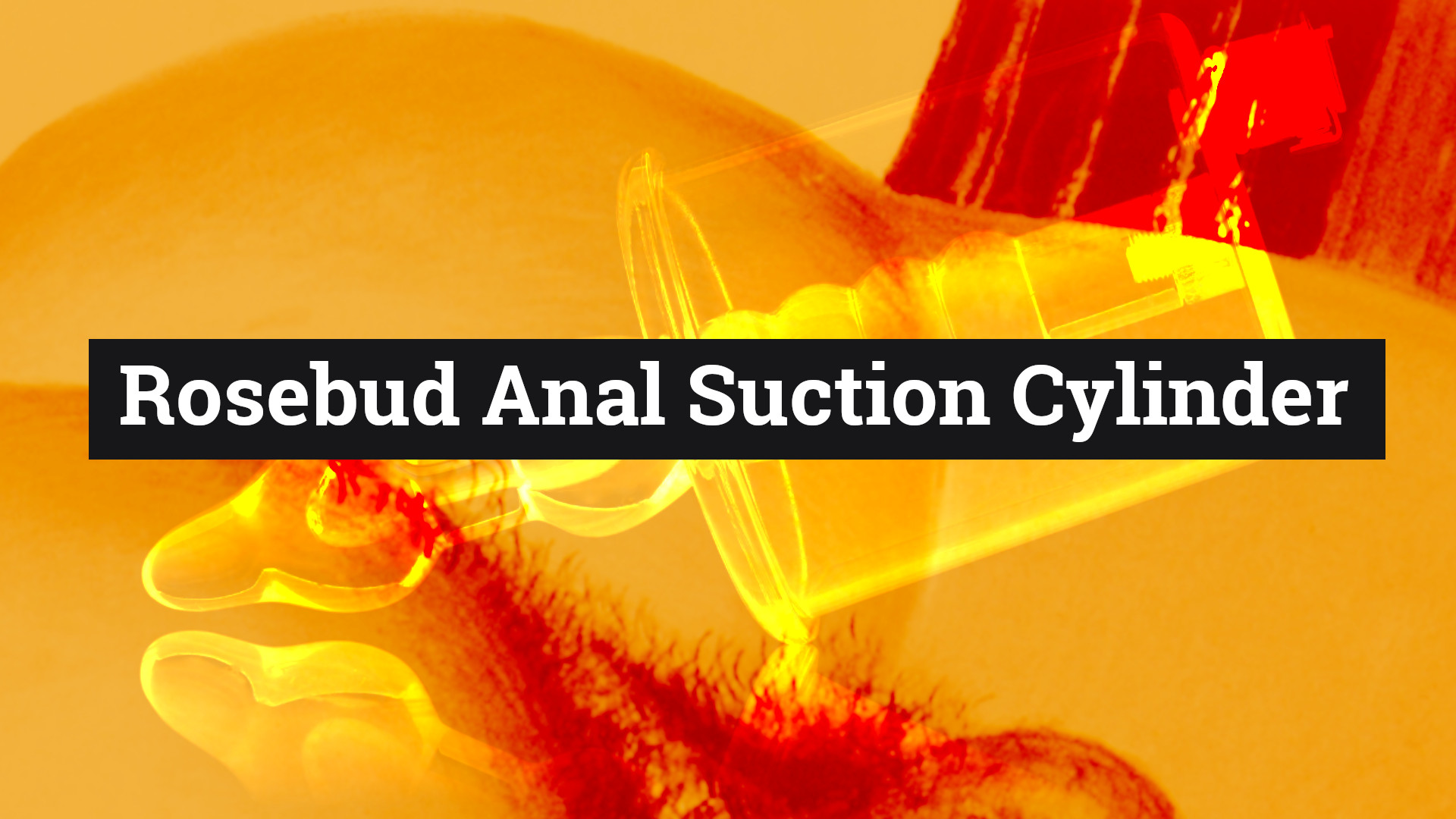 The Rosebud Anal Suction Cylinder Does The Rosebud Anal Suction