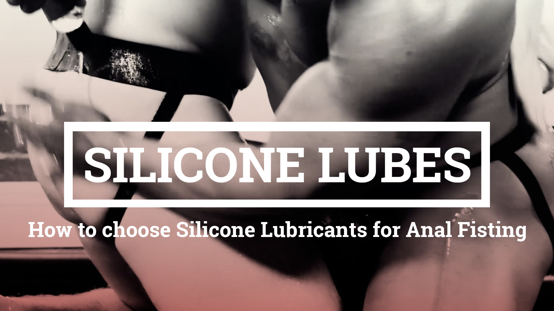 Silicone Lube for Anal Fisting – How to choose Silicone Based Lubricants for Anal Fisting – We compare different Silicone Lubes for Fisting use